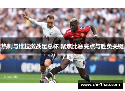 热刺与维拉激战足总杯 聚焦比赛亮点与胜负关键