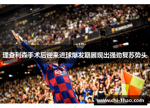 理查利森手术后迎来进球爆发期展现出强劲复苏势头