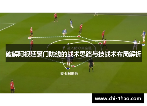 破解阿根廷豪门防线的战术思路与技战术布局解析