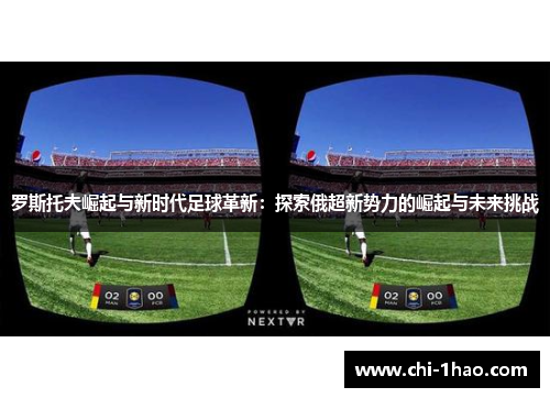 罗斯托夫崛起与新时代足球革新：探索俄超新势力的崛起与未来挑战