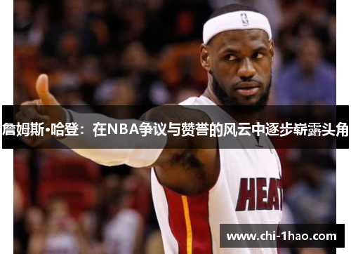 詹姆斯·哈登:在NBA争议与赞誉的风云中逐步崭露头角 詹姆斯·哈登:在NBA争议与赞誉的风云中逐步崭露头角