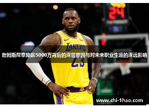 詹姆斯愿意降薪5000万背后的深层原因与对未来职业生涯的深远影响