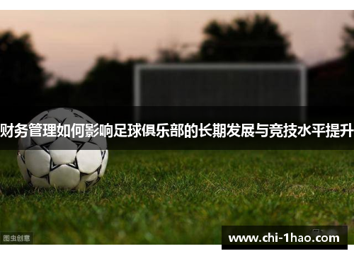 财务管理如何影响足球俱乐部的长期发展与竞技水平提升 财务管理如何影响足球俱乐部的长期发展与竞技水平提升