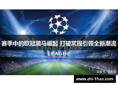 赛季中的欧冠黑马崛起 打破常规引领全新潮流