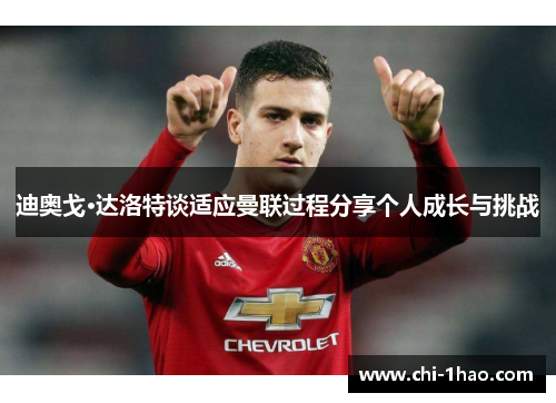迪奥戈·达洛特谈适应曼联过程分享个人成长与挑战 迪奥戈·达洛特谈适应曼联过程分享个人成长与挑战