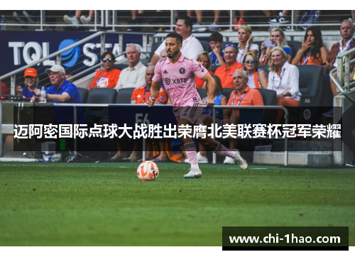 迈阿密国际点球大战胜出荣膺北美联赛杯冠军荣耀