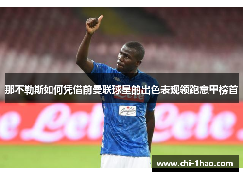 那不勒斯如何凭借前曼联球星的出色表现领跑意甲榜首