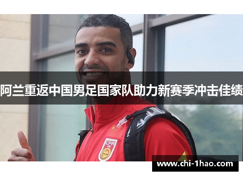 阿兰重返中国男足国家队助力新赛季冲击佳绩