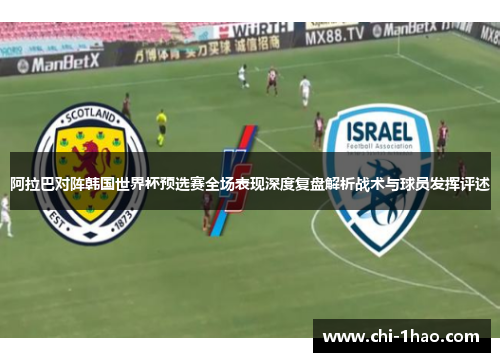 阿拉巴对阵韩国世界杯预选赛全场表现深度复盘解析战术与球员发挥评述
