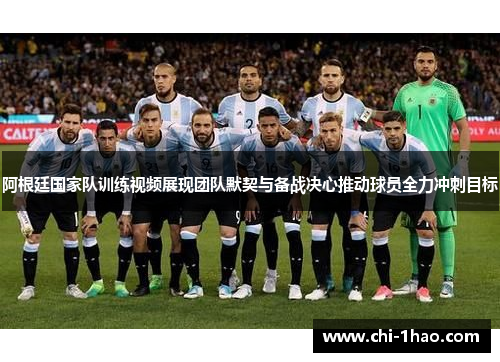 阿根廷国家队训练视频展现团队默契与备战决心推动球员全力冲刺目标