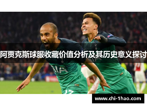 阿贾克斯球服收藏价值分析及其历史意义探讨 阿贾克斯球服收藏价值分析及其历史意义探讨
