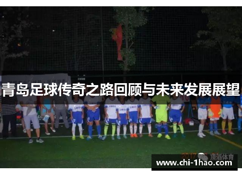 青岛足球传奇之路回顾与未来发展展望 青岛足球传奇之路回顾与未来发展展望