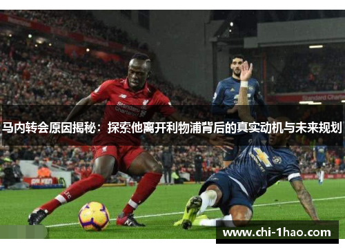 马内转会原因揭秘：探索他离开利物浦背后的真实动机与未来规划