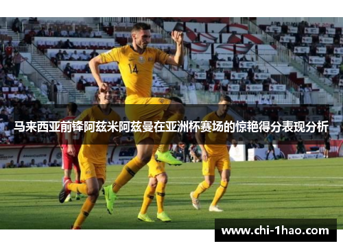 马来西亚前锋阿兹米阿兹曼在亚洲杯赛场的惊艳得分表现分析 马来西亚前锋阿兹米阿兹曼在亚洲杯赛场的惊艳得分表现分析