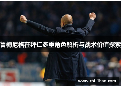 鲁梅尼格在拜仁多重角色解析与战术价值探索